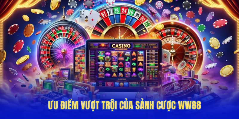 Ưu điểm vượt trội của sảnh cược WW88